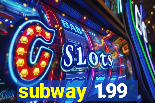 subway 1.99